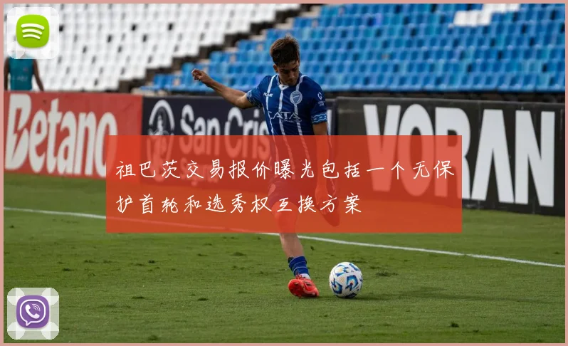 祖巴茨交易报价曝光包括一个无保护首轮和选秀权互换方案