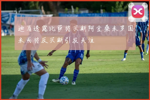 迪马透露比萨将买断阿金桑米罗国米或将反买断引发关注