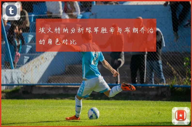 埃文特纳分析绿军胜率与布朗乔治的角色对比