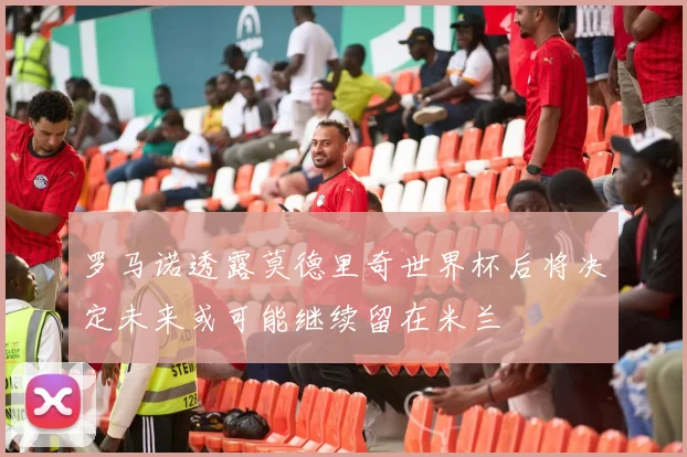 罗马诺透露莫德里奇世界杯后将决定未来或可能继续留在米兰