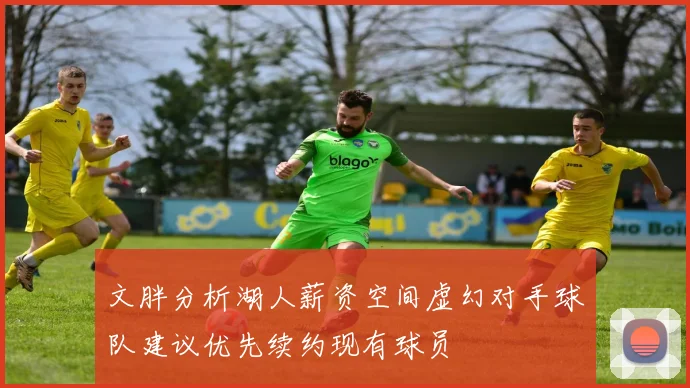 文胖分析湖人薪资空间虚幻对手球队建议优先续约现有球员