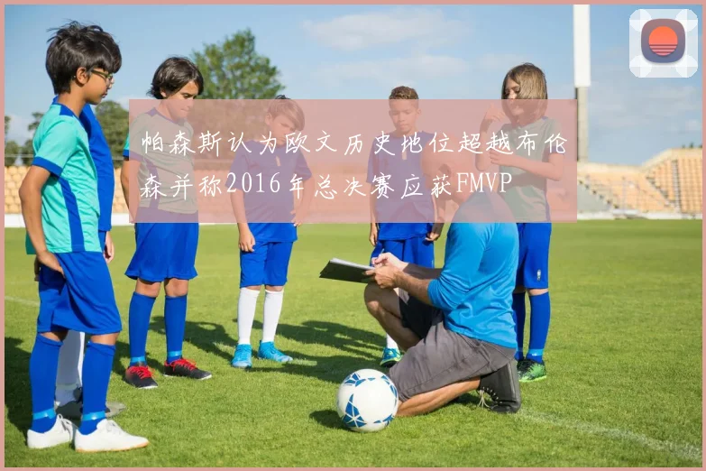 帕森斯认为欧文历史地位超越布伦森并称2016年总决赛应获FMVP