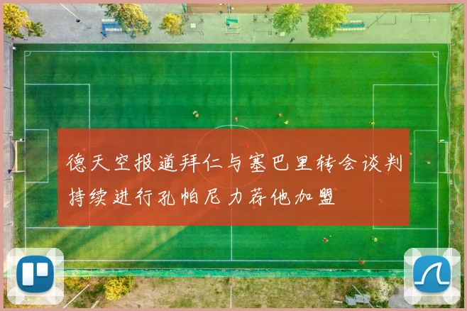 德天空报道拜仁与塞巴里转会谈判持续进行孔帕尼力荐他加盟