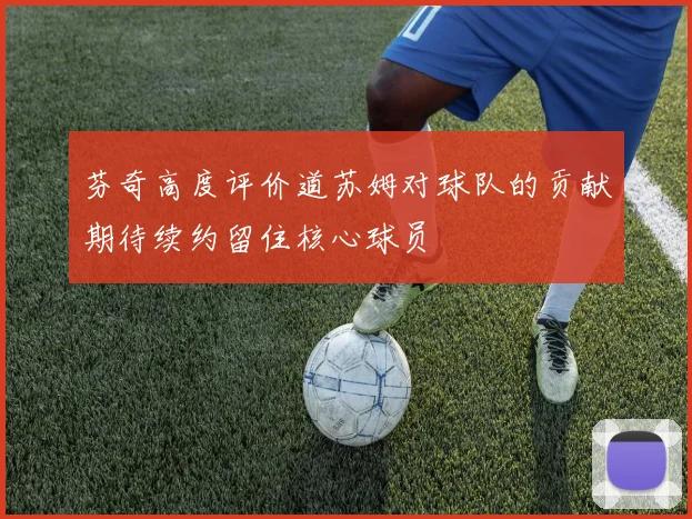 芬奇高度评价道苏姆对球队的贡献期待续约留住核心球员